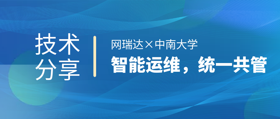 網(wǎng)瑞達與中南大學共同舉辦”智能運維，統(tǒng)一共管“網(wǎng)絡(luò)智能運營運維技術(shù)分享會